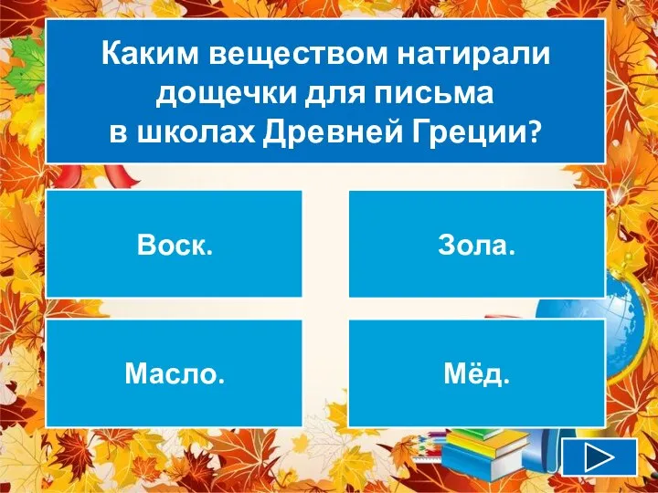 Каким веществом натирали дощечки для письма в школах Древней Греции? Воск. Зола. Масло. Мёд.