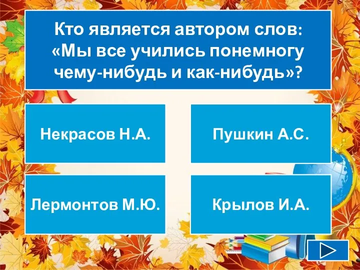 Кто является автором слов: «Мы все учились понемногу чему-нибудь и как-нибудь»?