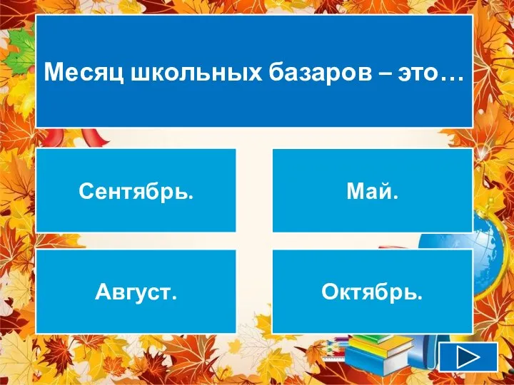 Месяц школьных базаров – это… Сентябрь. Май. Август. Октябрь.