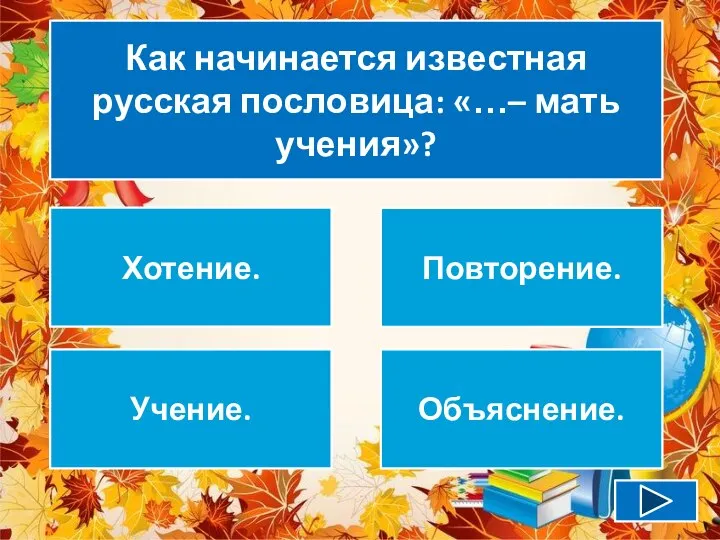 Как начинается известная русская пословица: «…– мать учения»? Хотение. Повторение. Учение. Объяснение.