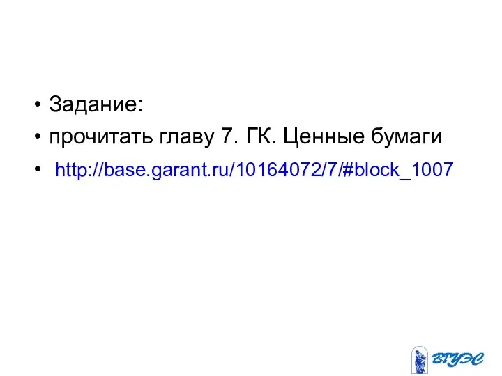 Задание: прочитать главу 7. ГК. Ценные бумаги http://base.garant.ru/10164072/7/#block_1007