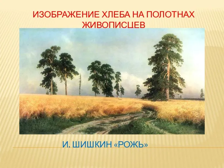 ИЗОБРАЖЕНИЕ ХЛЕБА НА ПОЛОТНАХ ЖИВОПИСЦЕВ И. ШИШКИН «РОЖЬ»