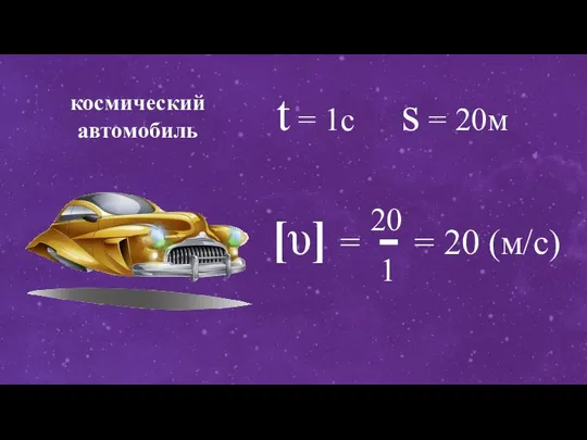 [υ] = = 20 (м/с) 20 - 1 космический автомобиль t = 1c s = 20м