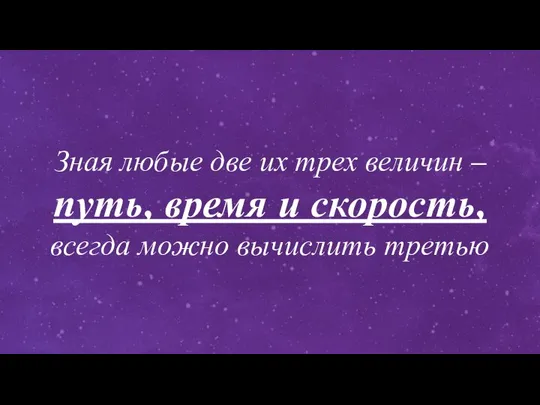 Зная любые две их трех величин – путь, время и скорость, всегда можно вычислить третью