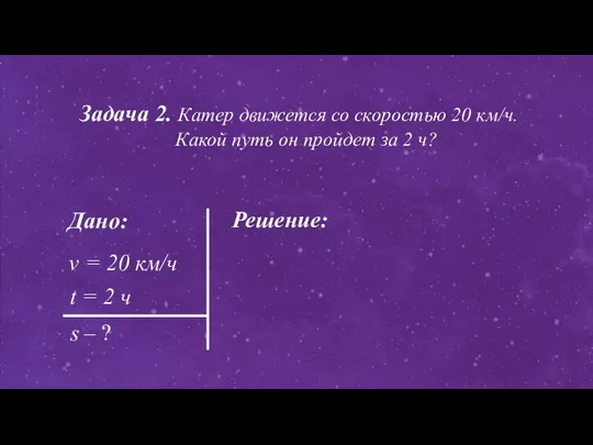 Дано: Решение: v = 20 км/ч t = 2 ч s