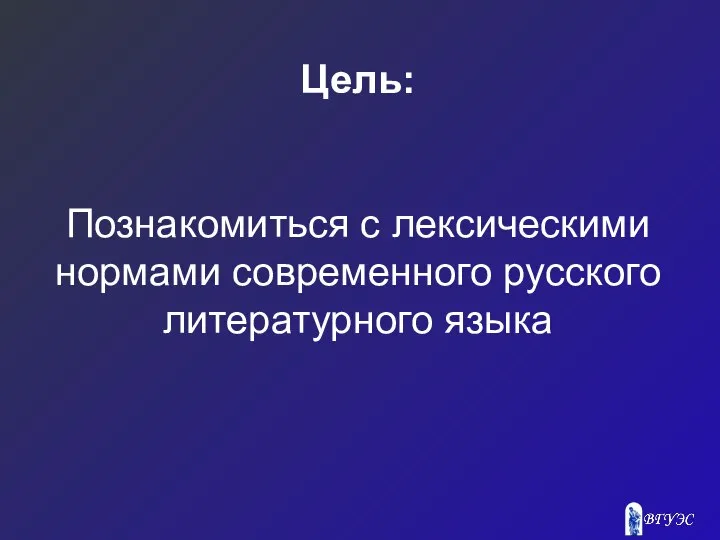 Цель: Познакомиться с лексическими нормами современного русского литературного языка