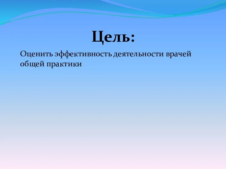 Цель: Оценить эффективность деятельности врачей общей практики