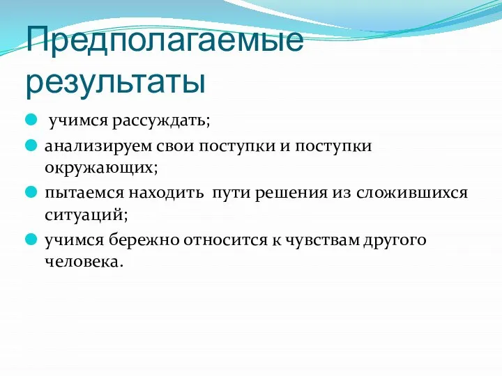 Предполагаемые результаты учимся рассуждать; анализируем свои поступки и поступки окружающих; пытаемся