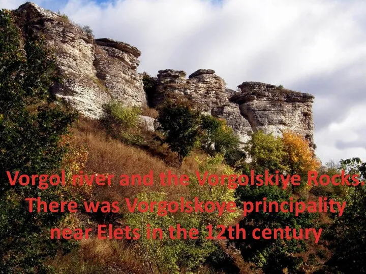 Vorgol river and the Vorgolskiye Rocks. There was Vorgolskoye principality near Elets in the 12th century