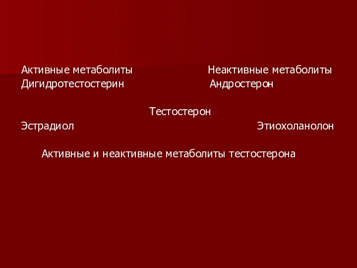 Активные метаболиты Неактивные метаболиты Дигидротестостерин Андростерон Тестостерон Эстрадиол Этиохоланолон Активные и неактивные метаболиты тестостерона