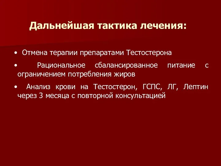 Дальнейшая тактика лечения: Отмена терапии препаратами Тестостерона Рациональное сбалансированное питание с