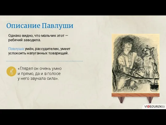 Однако видно, что мальчик этот — ребячий заводила. Павлуша умён, рассудителен,