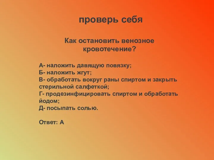 проверь себя Как остановить венозное кровотечение? А- наложить давящую повязку; Б-