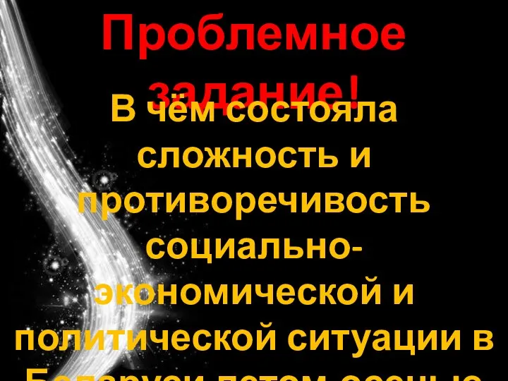 Проблемное задание! В чём состояла сложность и противоречивость социально-экономической и политической ситуации в Беларуси летом-осенью 1917г?