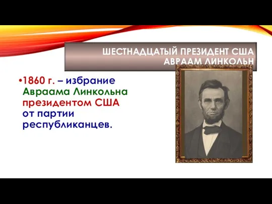 ШЕСТНАДЦАТЫЙ ПРЕЗИДЕНТ США АВРААМ ЛИНКОЛЬН 1860 г. – избрание Авраама Линкольна президентом США от партии республиканцев.