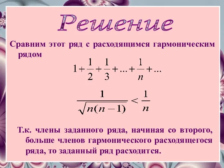 Решение Сравним этот ряд c расходящимся гармоническим рядом Т.к. члены заданного