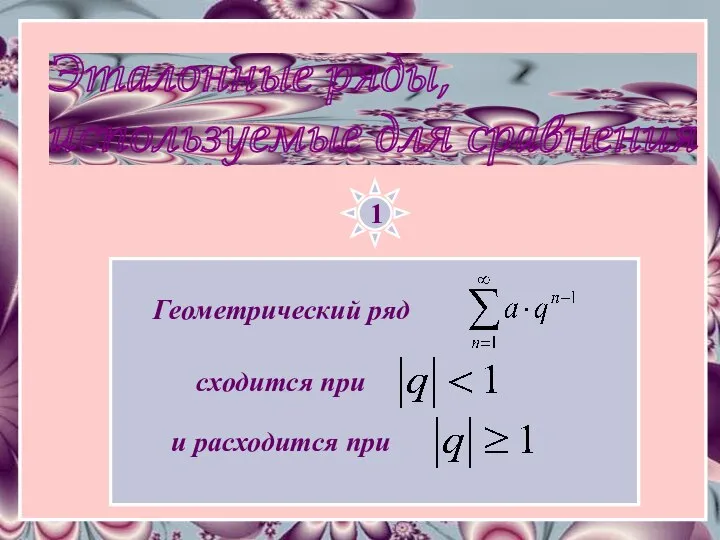 Эталонные ряды, используемые для сравнения 1 Геометрический ряд и расходится при сходится при