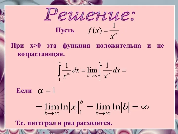 Решение: Пусть При x>0 эта функция положительна и не возрастающая. Если Т.е. интеграл и ряд расходятся.