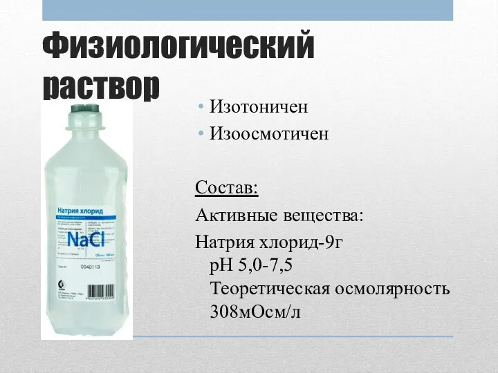 Физиологический раствор Изотоничен Изоосмотичен Состав: Активные вещества: Натрия хлорид-9г рН 5,0-7,5 Теоретическая осмолярность 308мОсм/л