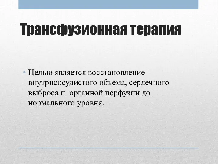 Трансфузионная терапия Целью является восстановление внутрисосудистого объема, сердечного выброса и органной перфузии до нормального уровня.