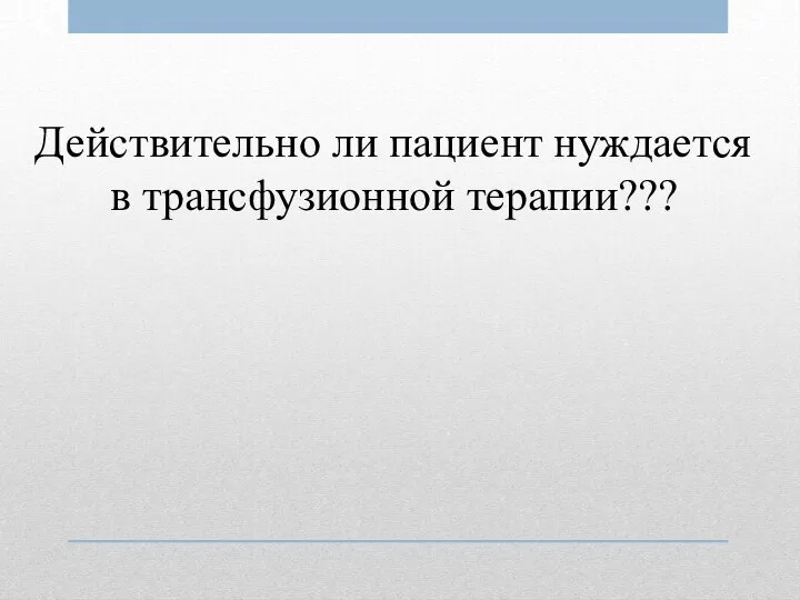 Действительно ли пациент нуждается в трансфузионной терапии???