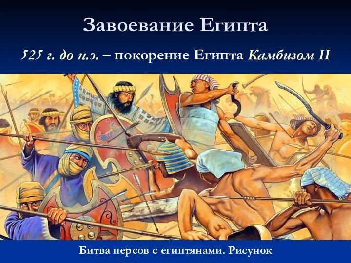 Завоевание Египта Битва персов с египтянами. Рисунок 525 г. до н.э. – покорение Египта Камбизом II