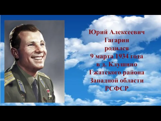 Юрий Алексеевич Гагарин родился 9 марта 1934 года в д. Клушино Гжатского района Западной области РСФСР