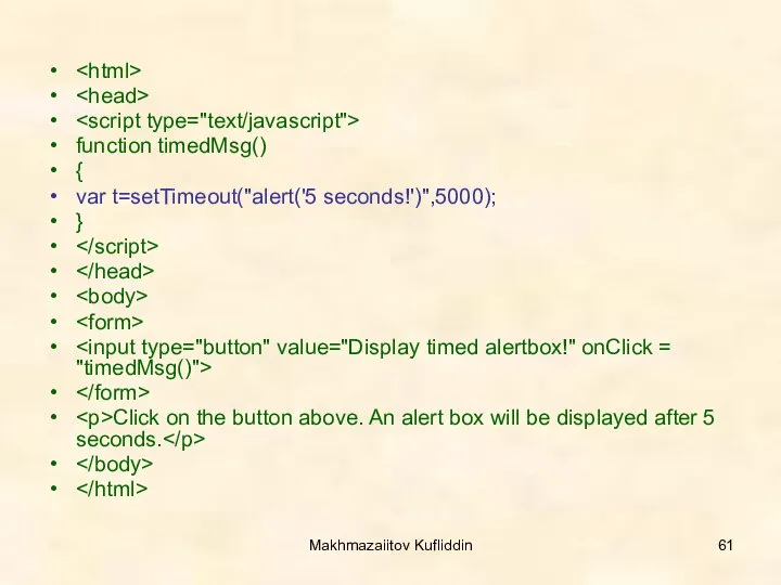 Makhmazaiitov Kufliddin function timedMsg() { var t=setTimeout("alert('5 seconds!')",5000); } Click on