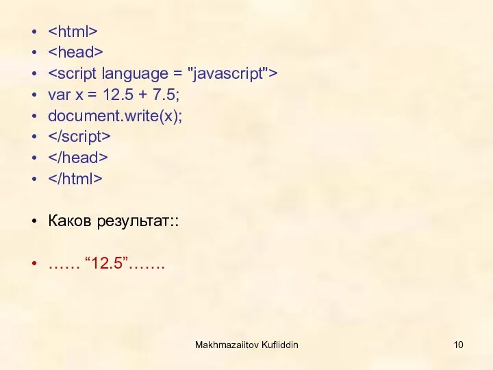 Makhmazaiitov Kufliddin var x = 12.5 + 7.5; document.write(x); Каков результат:: …… “12.5”…….