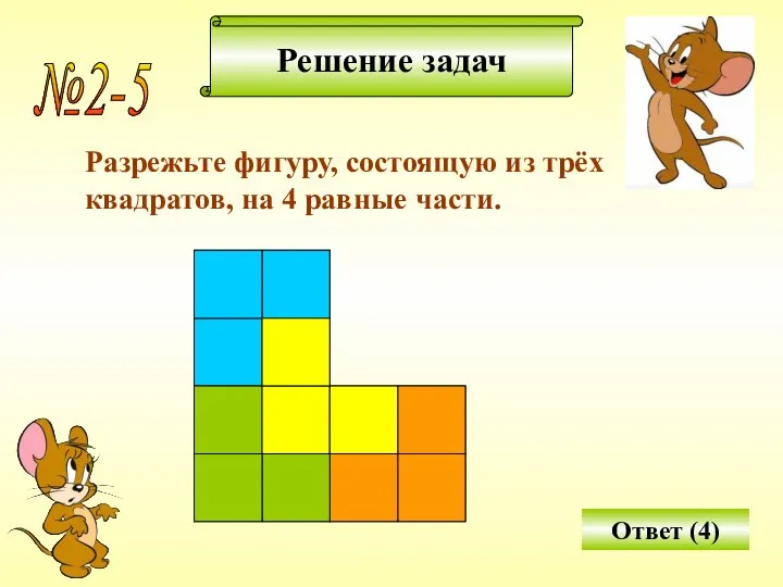 Решение задач №2-5 Разрежьте фигуру, состоящую из трёх квадратов, на 4 равные части. Ответ (4)