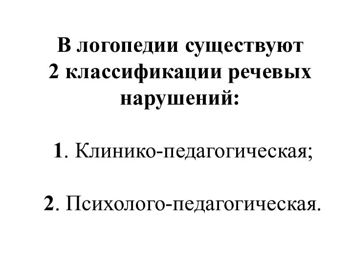 В логопедии существуют 2 классификации речевых нарушений: 1. Клинико-педагогическая; 2. Психолого-педагогическая.