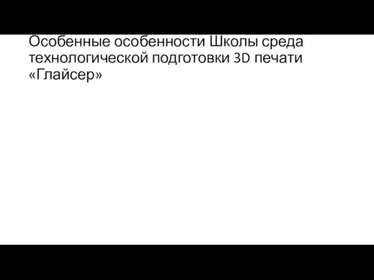 Особенные особенности Школы среда технологической подготовки 3D печати «Глайсер»