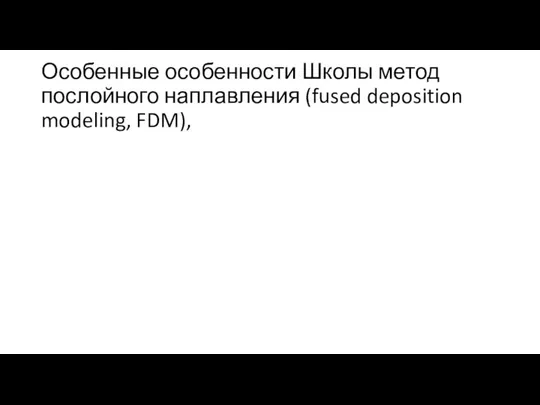 Особенные особенности Школы метод послойного наплавления (fused deposition modeling, FDM),