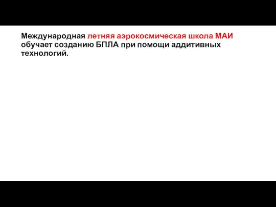 Международная летняя аэрокосмическая школа МАИ обучает созданию БПЛА при помощи аддитивных технологий.