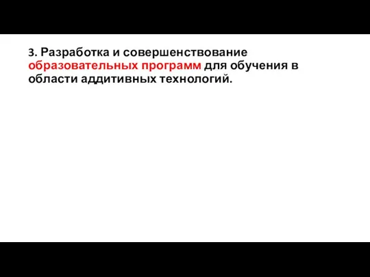 3. Разработка и совершенствование образовательных программ для обучения в области аддитивных технологий.