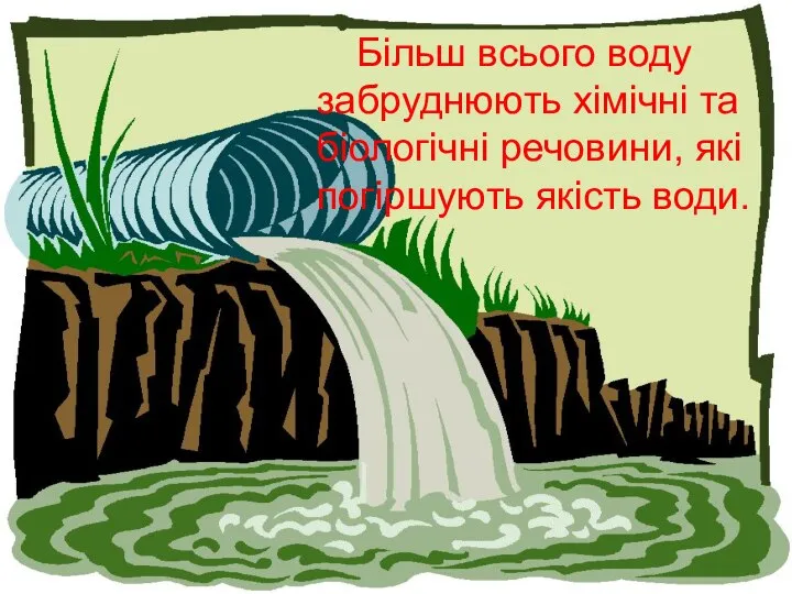 Більш всього воду забруднюють хімічні та біологічні речовини, які погіршують якість води.