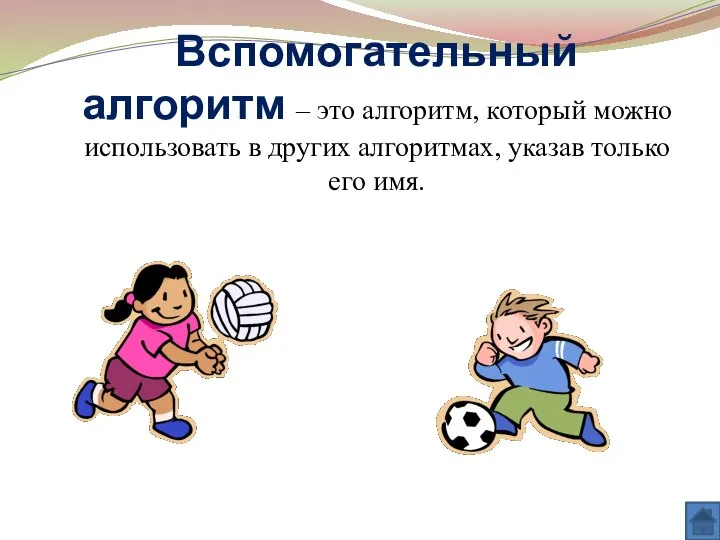 Вспомогательный алгоритм – это алгоритм, который можно использовать в других алгоритмах, указав только его имя.