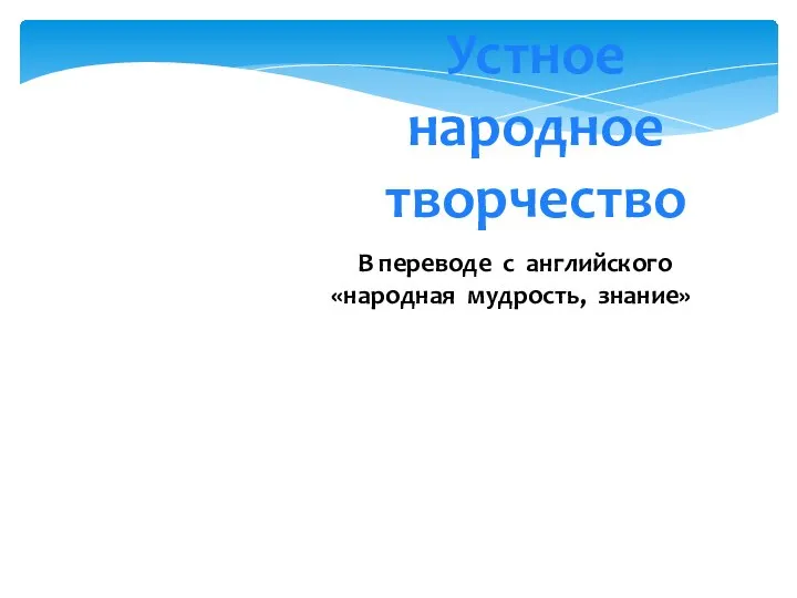 Устное народное творчество В переводе с английского «народная мудрость, знание»