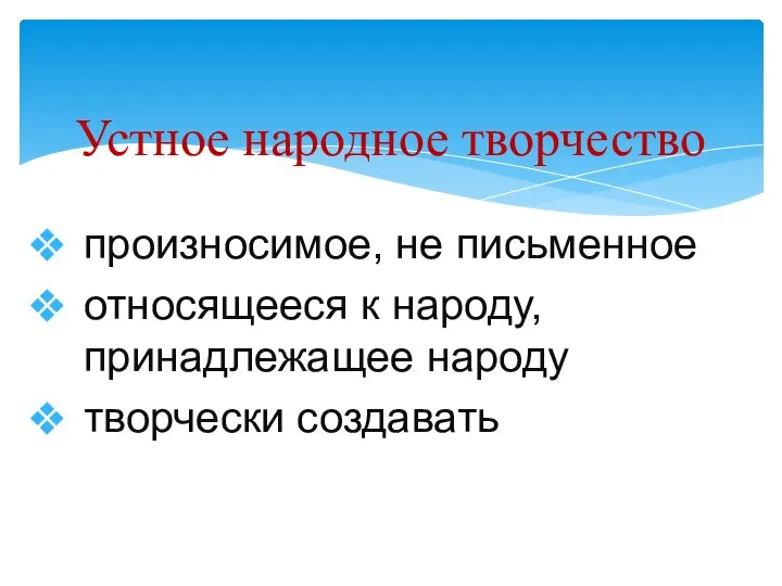 Устное народное творчество произносимое, не письменное относящееся к народу, принадлежащее народу творчески создавать