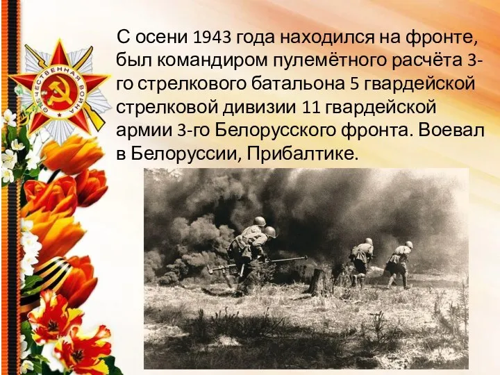 С осени 1943 года находился на фронте, был командиром пулемётного расчёта