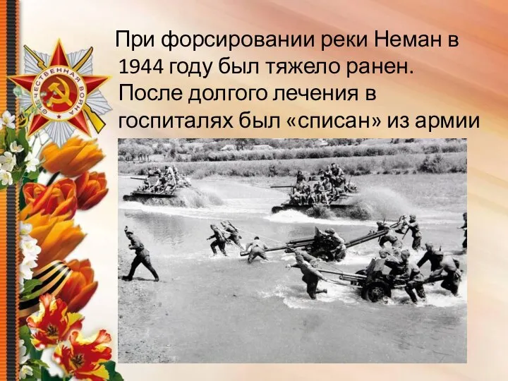 При форсировании реки Неман в 1944 году был тяжело ранен. После