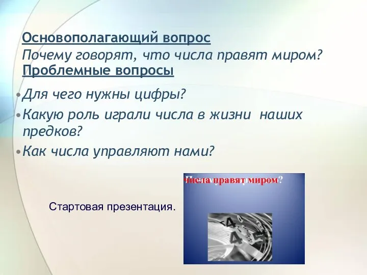 Основополагающий вопрос Почему говорят, что числа правят миром? Проблемные вопросы Для