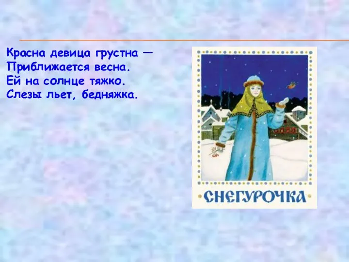 Красна девица грустна — Приближается весна. Ей на солнце тяжко. Слезы льет, бедняжка.