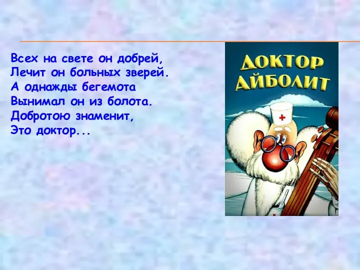 Всех на свете он добрей, Лечит он больных зверей. А однажды