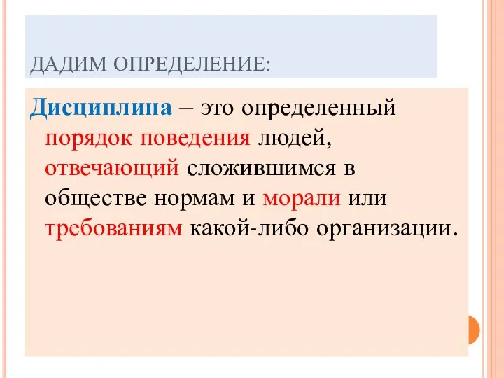 ДАДИМ ОПРЕДЕЛЕНИЕ: Дисциплина – это определенный порядок поведения людей, отвечающий сложившимся