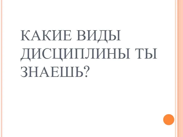 КАКИЕ ВИДЫ ДИСЦИПЛИНЫ ТЫ ЗНАЕШЬ?