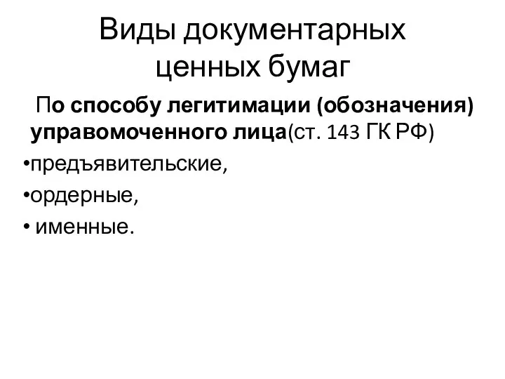 Виды документарных ценных бумаг По способу легитимации (обозначения) управомоченного лица(ст. 143 ГК РФ) предъявительские, ордерные, именные.