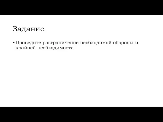 Задание Проведите разграничение необходимой обороны и крайней необходимости