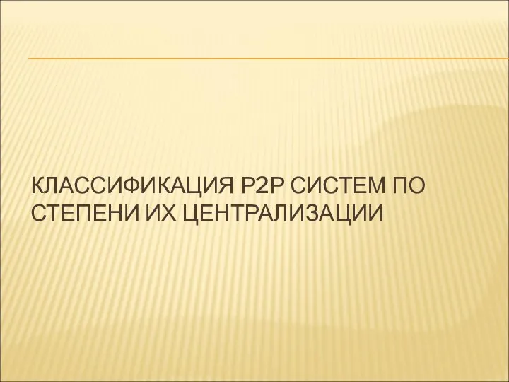 КЛАССИФИКАЦИЯ Р2Р СИСТЕМ ПО СТЕПЕНИ ИХ ЦЕНТРАЛИЗАЦИИ