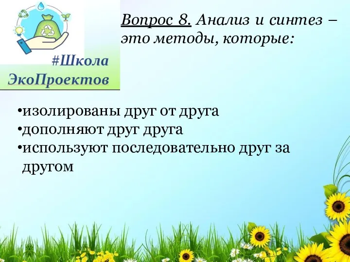 Вопрос 8. Анализ и синтез – это методы, которые: изолированы друг